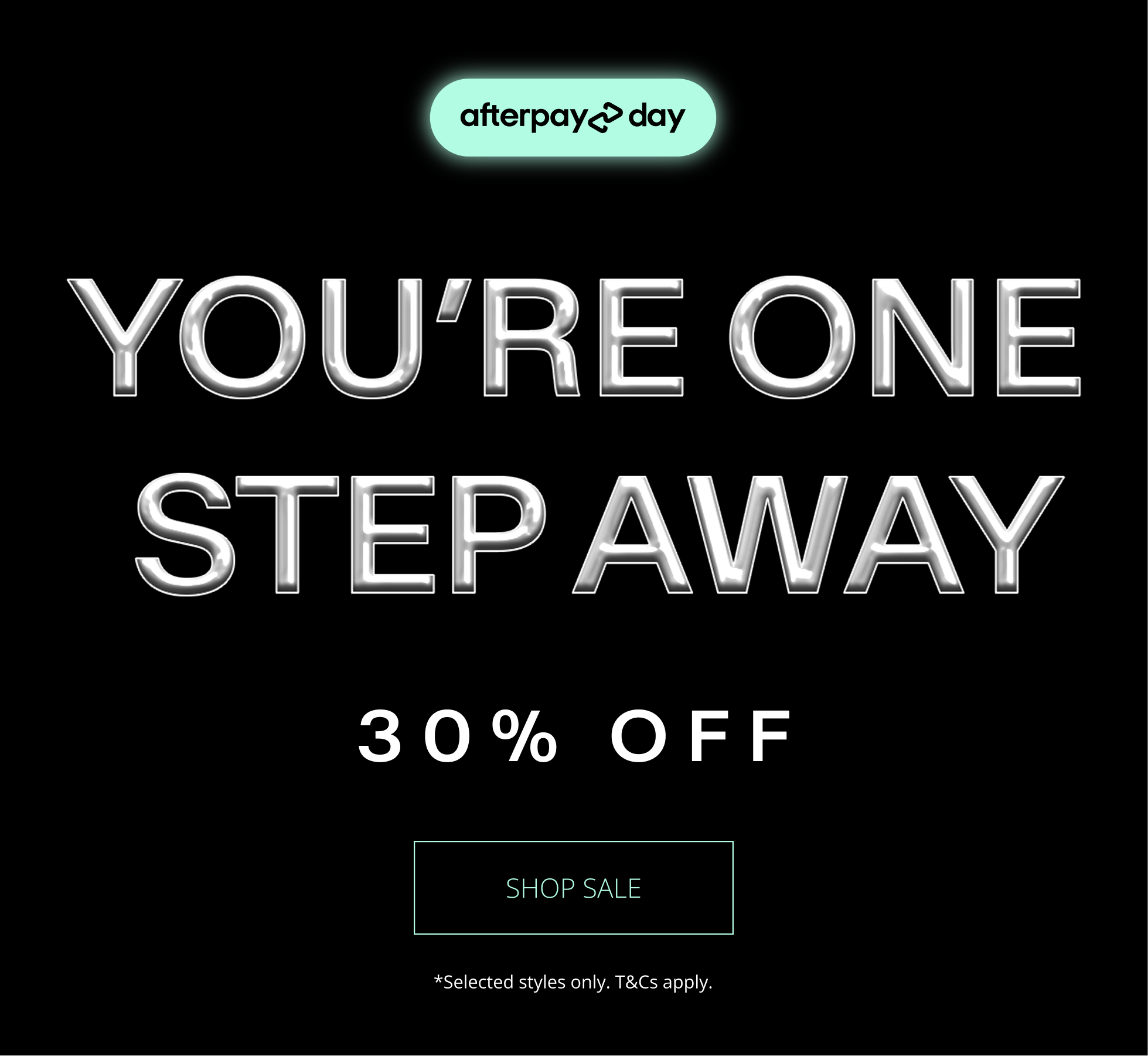 AFTERPAY DAY. YOU'RE ONE STEP AWAY. 30% OFF*