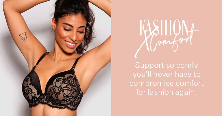 Fashion X Comfort. Support so comfy you'll never have to compromise comfort for fashion again.