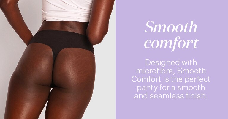 Smooth Comfort. Designed with microfibre, smooth comfort is the perfect knicker for a smooth and seamless finish.