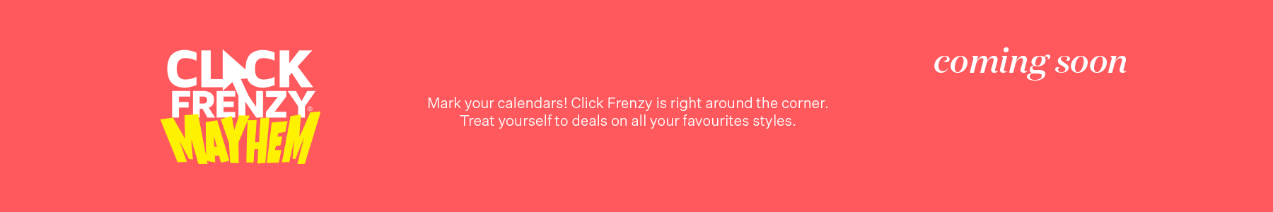 Click Frenzy Mayhem. Mark your calendars! Treat yourself to deals on all your favourites style.