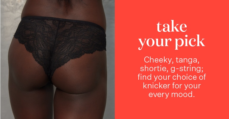 Take your pick. Cheeky, tanga, shortie, G-string; find your choice of knicker for your every mood.