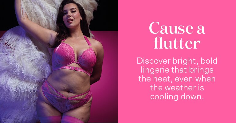 Cause a flutter. Discover bright, bold lingerie that brings the heat, even when the weather is cooling down.