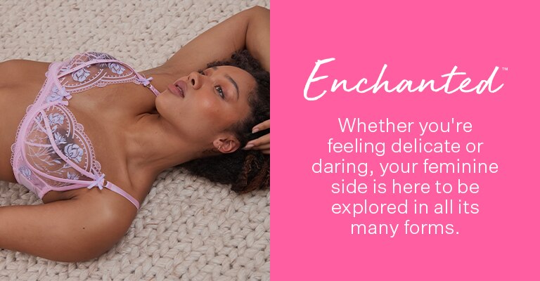Enchanted. Whether you're feeling delicate or daring, your feminine side is here to be explored in all its many forms.