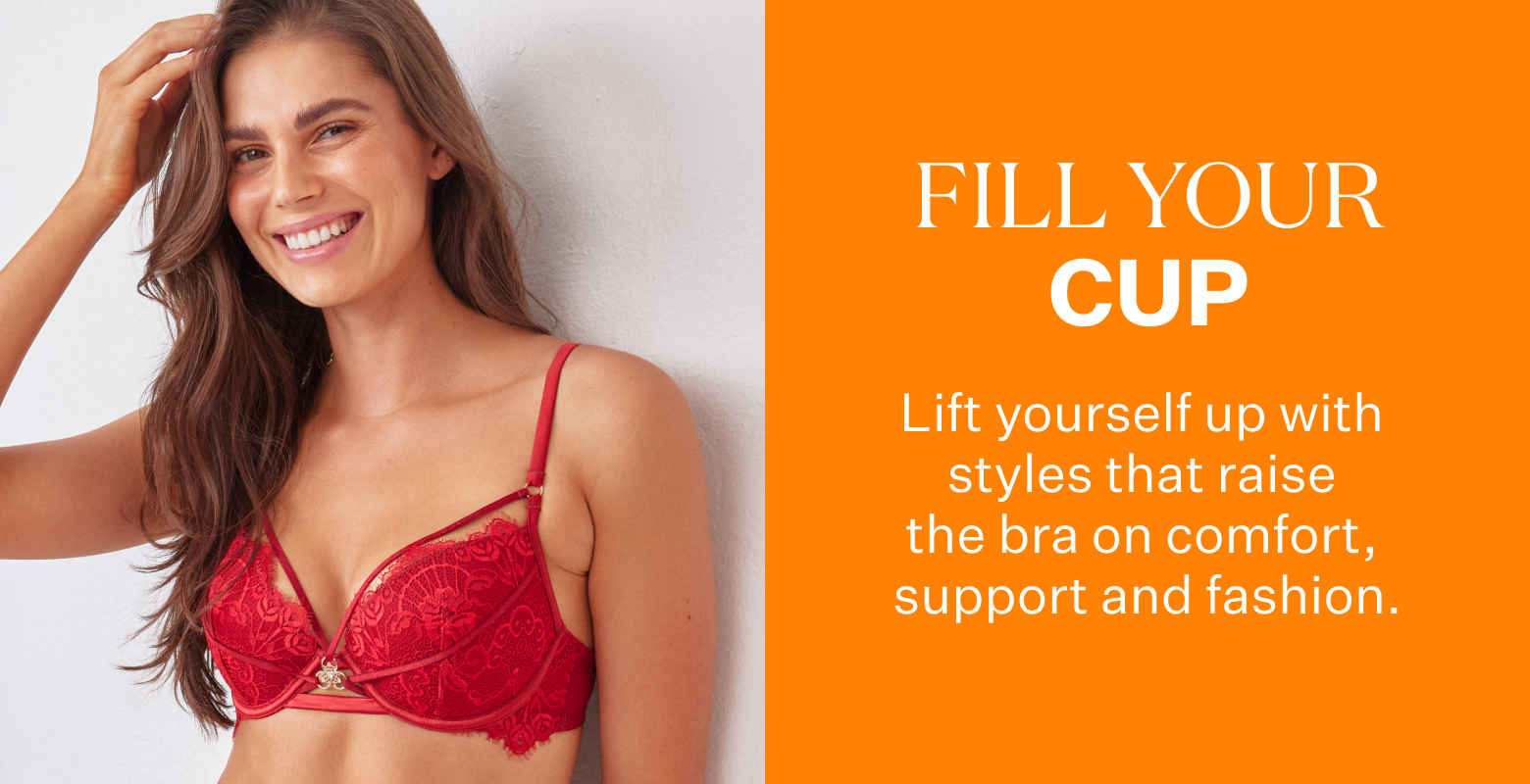Fill Your Cup. Lift yourself up with styles that raise the bra on comfort, support and fashion.