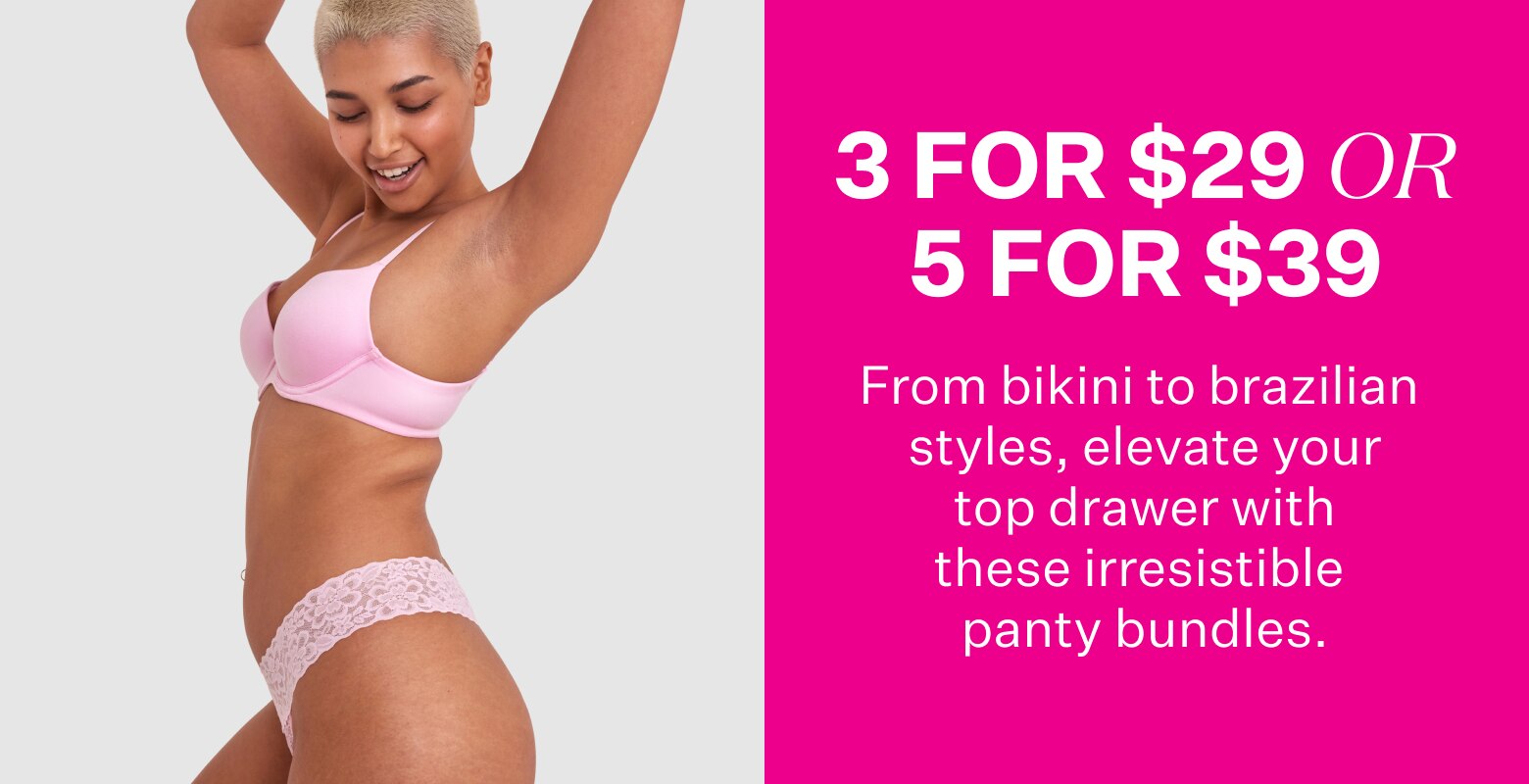 3 For $29 or 5 For $39. From bikini to brazilian styles, elevate your top drawer with these irresistible panty bundles.
