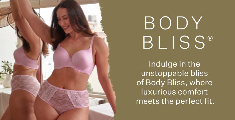 Body Bliss. Indulge in the unstoppable bliss of Body Bliss, where luxurious comfort meets the perfect fit.