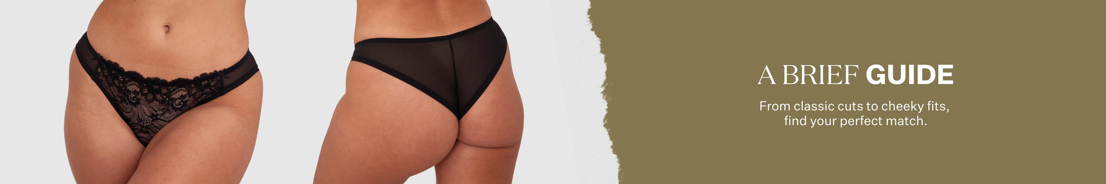 A Brief Guide. From classic cuts to cheeky fits, find your perfect match.