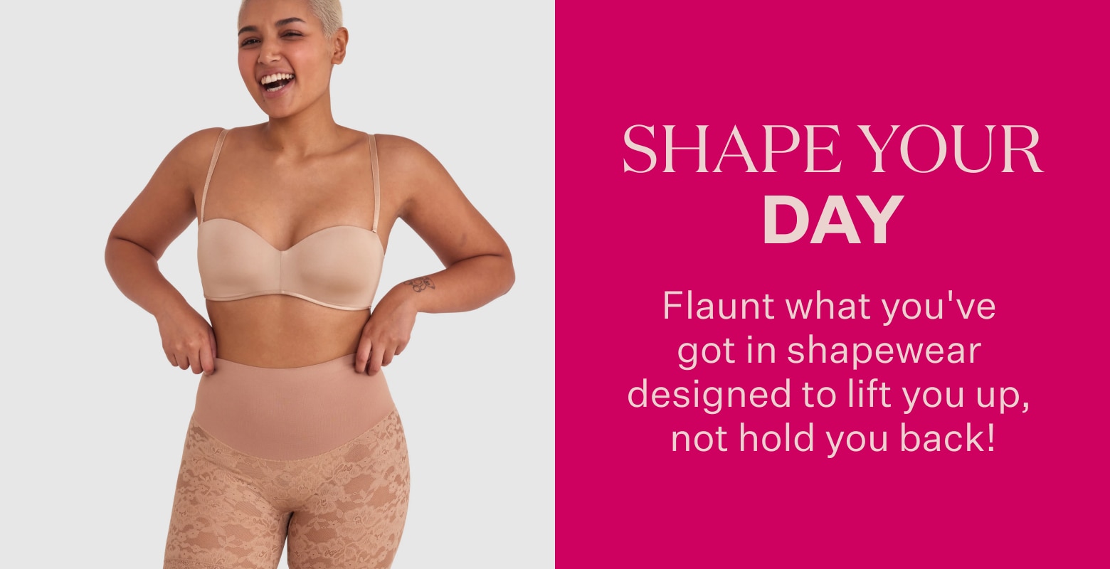 Shape your day. Flaunt what you've got in shapewear designed to lift you up, not hold you back!