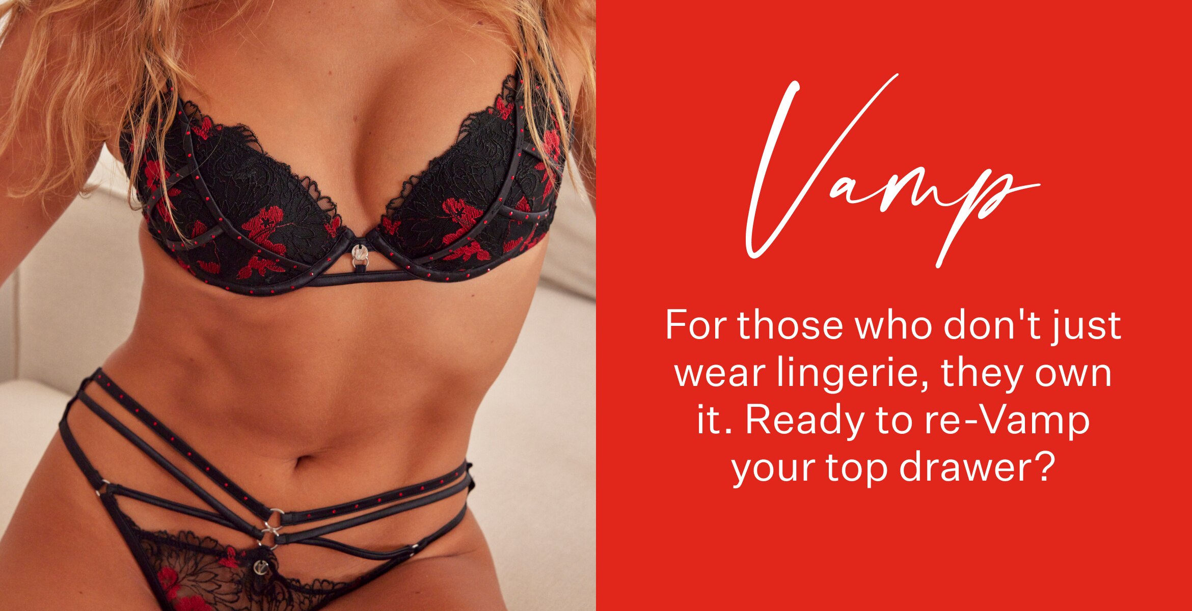 For those who don't just wear lingerie, they own it. Ready to re-Vamp your top drawer? 