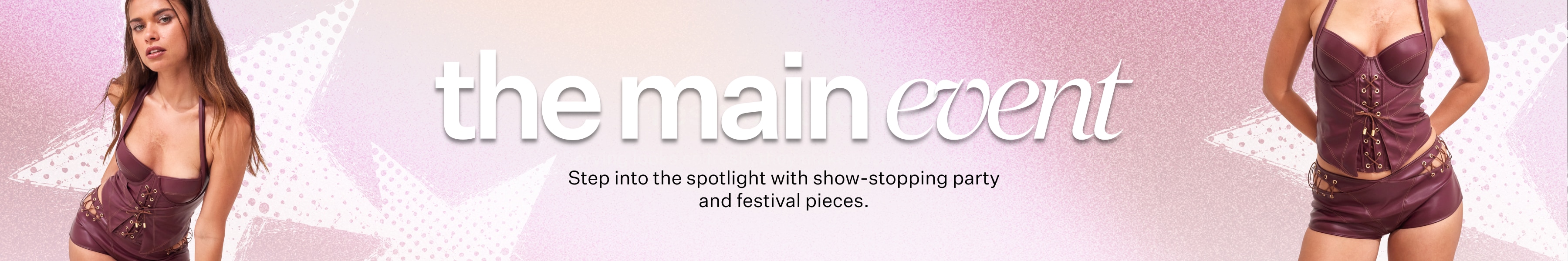 The Main Event. Step into the spotlight with show-stopping party and festival pieces.