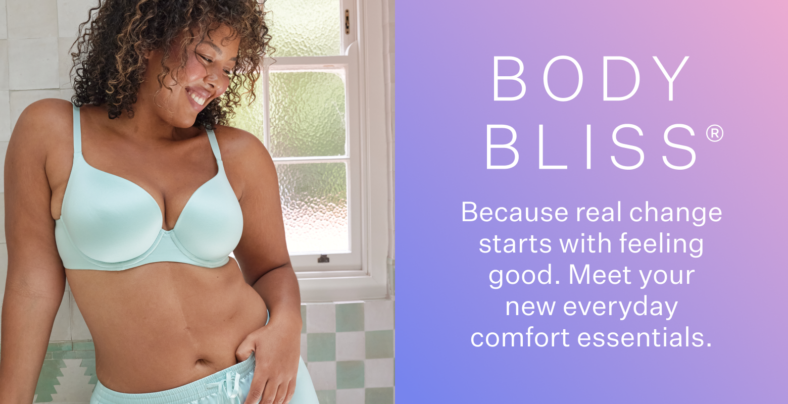 Body Bliss. Because real change starts with feeling good. Meet your new everyday comfort essentials